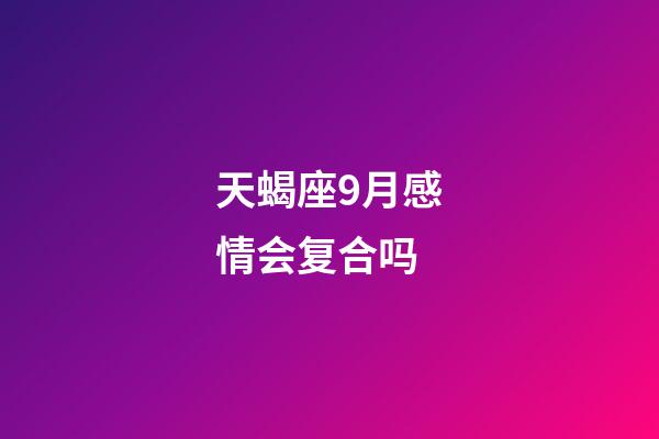 天蝎座9月感情会复合吗-第1张-星座运势-玄机派