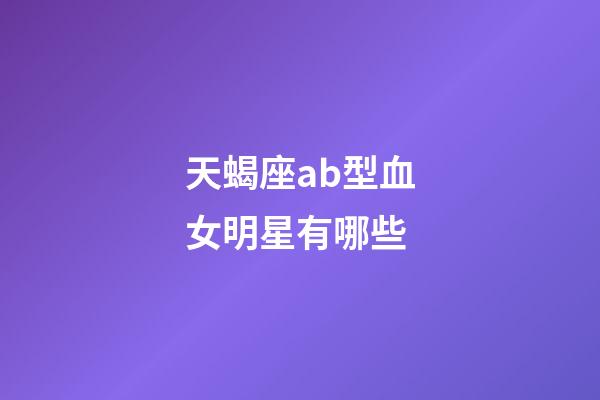 天蝎座ab型血女明星有哪些-第1张-星座运势-玄机派