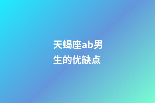 天蝎座ab男生的优缺点-第1张-星座运势-玄机派