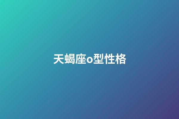 天蝎座o型性格-第1张-星座运势-玄机派