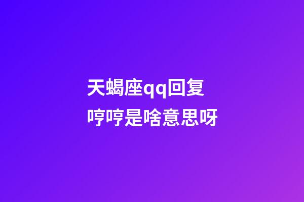 天蝎座qq回复哼哼是啥意思呀-第1张-星座运势-玄机派