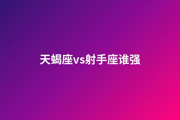 天蝎座vs射手座谁强-第1张-星座运势-玄机派