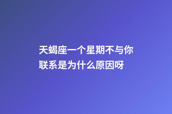 天蝎座一个星期不与你联系是为什么原因呀-第1张-星座运势-玄机派