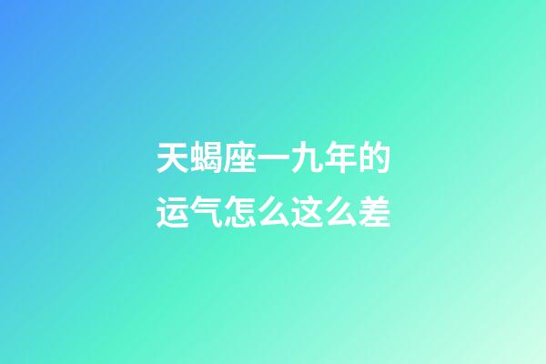 天蝎座一九年的运气怎么这么差-第1张-星座运势-玄机派