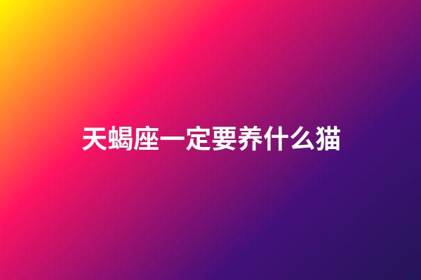 天蝎座一定要养什么猫-第1张-星座运势-玄机派