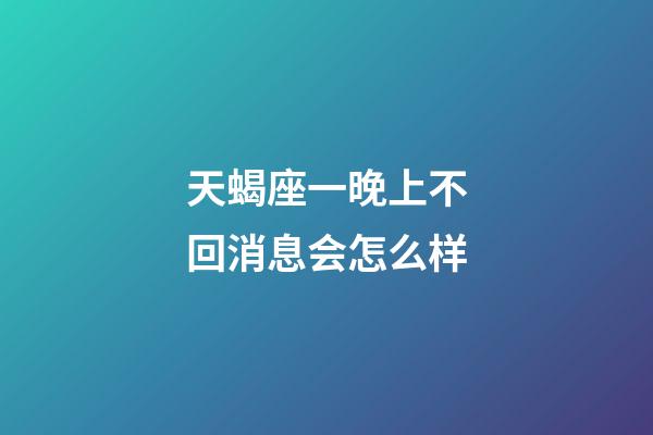 天蝎座一晚上不回消息会怎么样-第1张-星座运势-玄机派
