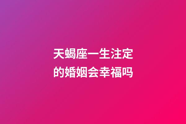 天蝎座一生注定的婚姻会幸福吗-第1张-星座运势-玄机派