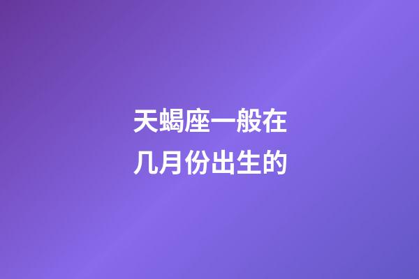 天蝎座一般在几月份出生的-第1张-星座运势-玄机派