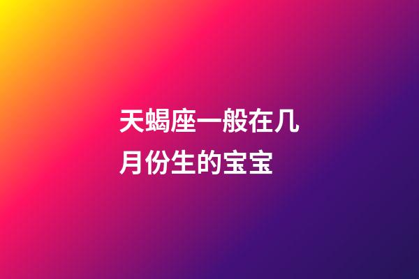 天蝎座一般在几月份生的宝宝-第1张-星座运势-玄机派