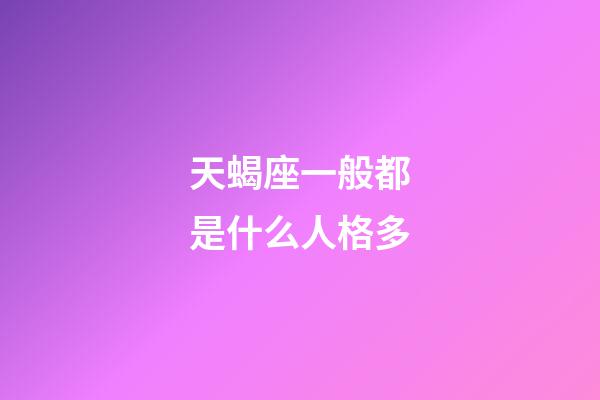 天蝎座一般都是什么人格多-第1张-星座运势-玄机派