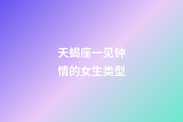 天蝎座一见钟情的女生类型-第1张-星座运势-玄机派