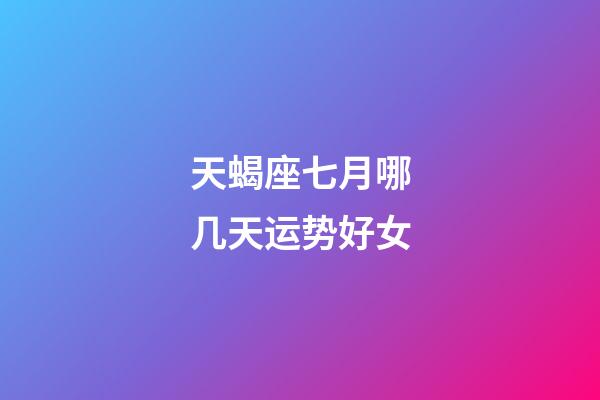 天蝎座七月哪几天运势好女-第1张-星座运势-玄机派