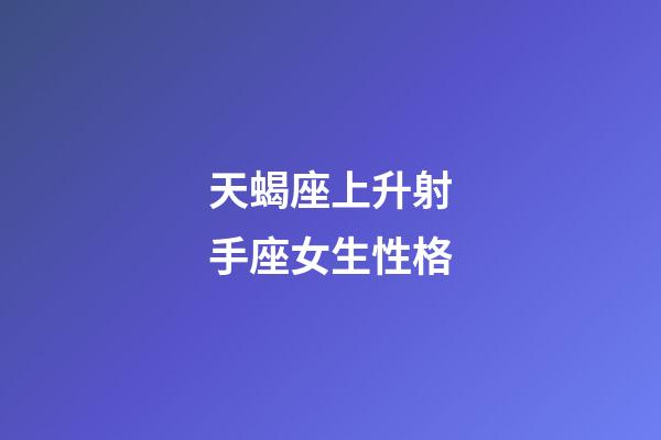 天蝎座上升射手座女生性格-第1张-星座运势-玄机派