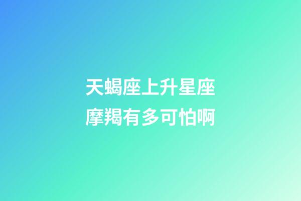 天蝎座上升星座摩羯有多可怕啊-第1张-星座运势-玄机派