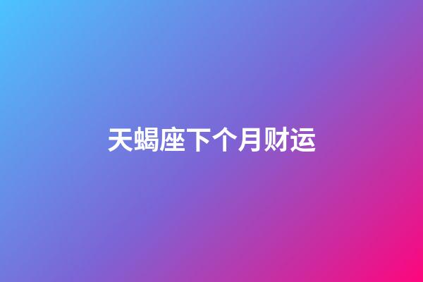 天蝎座下个月财运-第1张-星座运势-玄机派