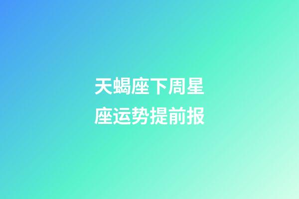 天蝎座下周星座运势提前报-第1张-星座运势-玄机派