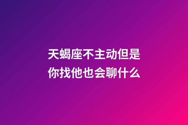 天蝎座不主动但是你找他也会聊什么-第1张-星座运势-玄机派