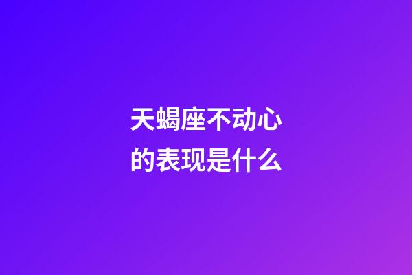 天蝎座不动心的表现是什么-第1张-星座运势-玄机派
