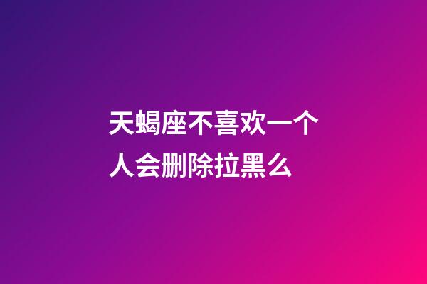 天蝎座不喜欢一个人会删除拉黑么-第1张-星座运势-玄机派