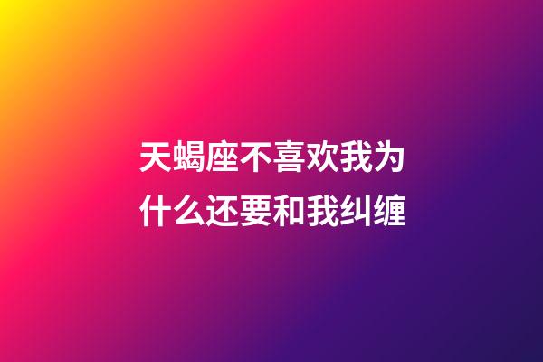 天蝎座不喜欢我为什么还要和我纠缠-第1张-星座运势-玄机派