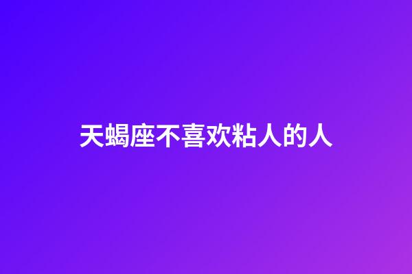 天蝎座不喜欢粘人的人-第1张-星座运势-玄机派