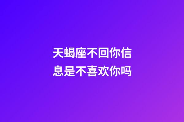 天蝎座不回你信息是不喜欢你吗-第1张-星座运势-玄机派