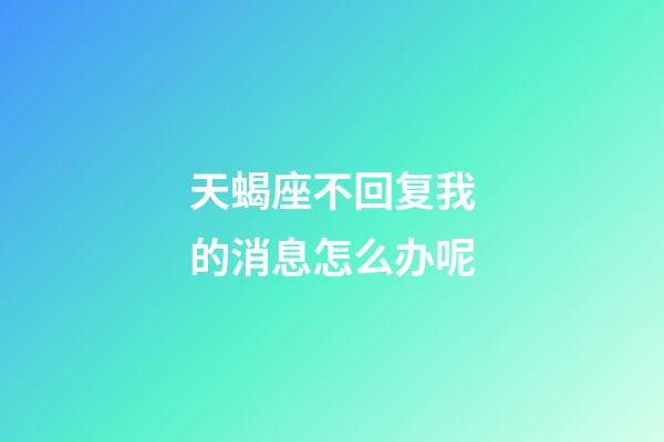 天蝎座不回复我的消息怎么办呢-第1张-星座运势-玄机派