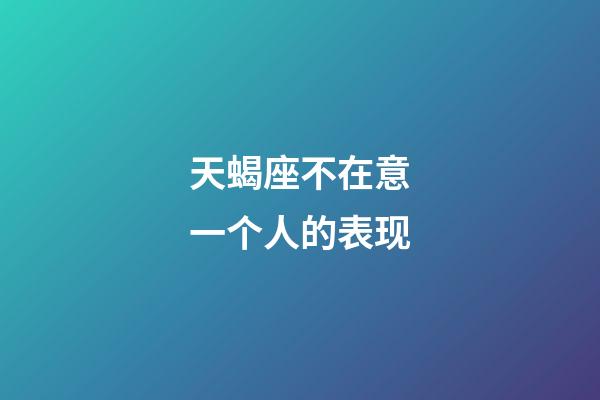 天蝎座不在意一个人的表现-第1张-星座运势-玄机派