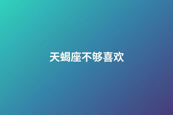 天蝎座不够喜欢-第1张-星座运势-玄机派