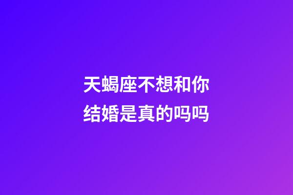 天蝎座不想和你结婚是真的吗吗-第1张-星座运势-玄机派