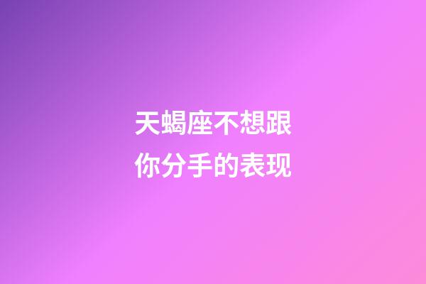 天蝎座不想跟你分手的表现-第1张-星座运势-玄机派