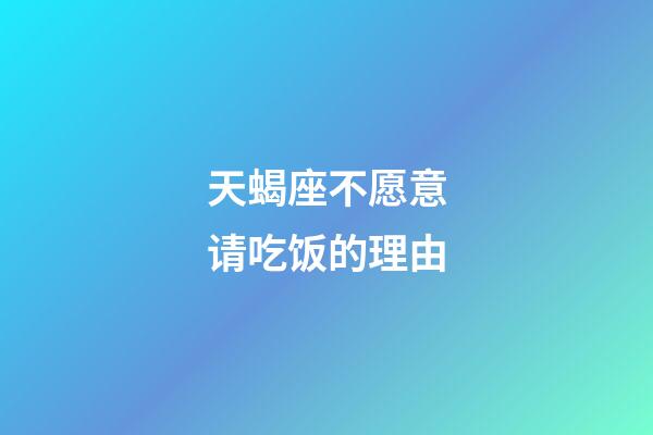 天蝎座不愿意请吃饭的理由-第1张-星座运势-玄机派