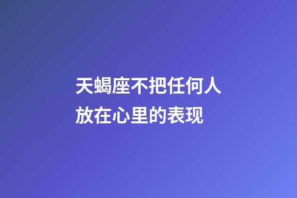 天蝎座不把任何人放在心里的表现-第1张-星座运势-玄机派