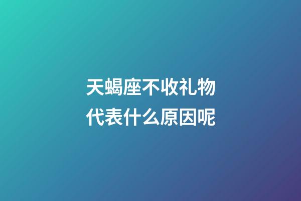 天蝎座不收礼物代表什么原因呢-第1张-星座运势-玄机派