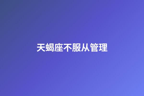 天蝎座不服从管理-第1张-星座运势-玄机派