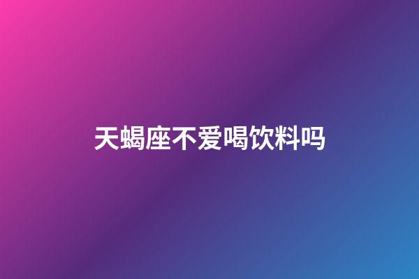 天蝎座不爱喝饮料吗-第1张-星座运势-玄机派