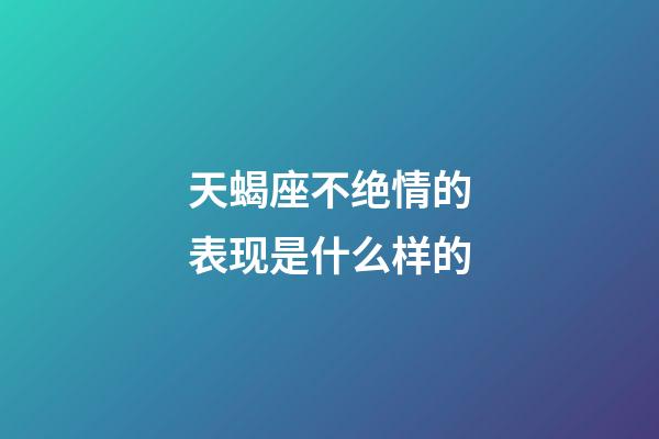 天蝎座不绝情的表现是什么样的-第1张-星座运势-玄机派