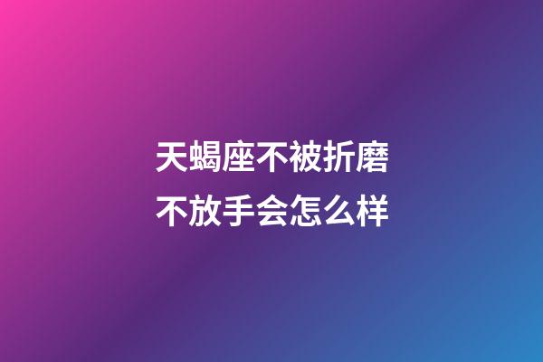 天蝎座不被折磨不放手会怎么样-第1张-星座运势-玄机派