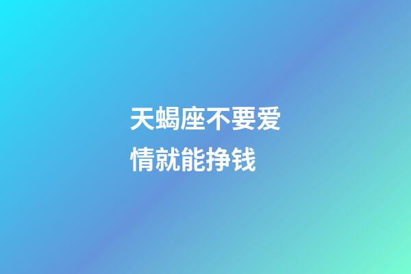 天蝎座不要爱情就能挣钱-第1张-星座运势-玄机派