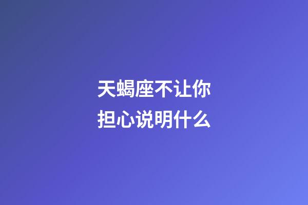 天蝎座不让你担心说明什么-第1张-星座运势-玄机派