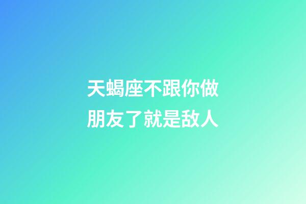 天蝎座不跟你做朋友了就是敌人-第1张-星座运势-玄机派