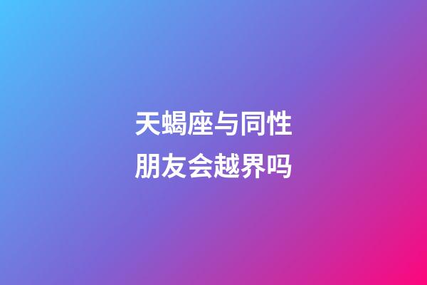 天蝎座与同性朋友会越界吗-第1张-星座运势-玄机派