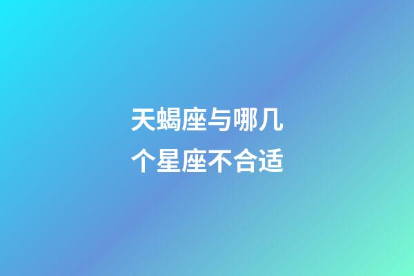 天蝎座与哪几个星座不合适-第1张-星座运势-玄机派