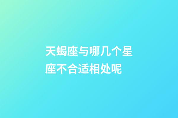 天蝎座与哪几个星座不合适相处呢-第1张-星座运势-玄机派