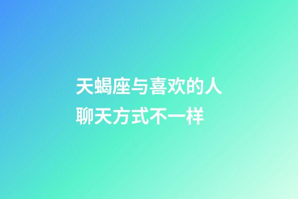 天蝎座与喜欢的人聊天方式不一样-第1张-星座运势-玄机派