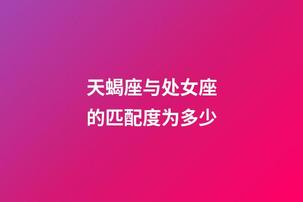 天蝎座与处女座的匹配度为多少-第1张-星座运势-玄机派