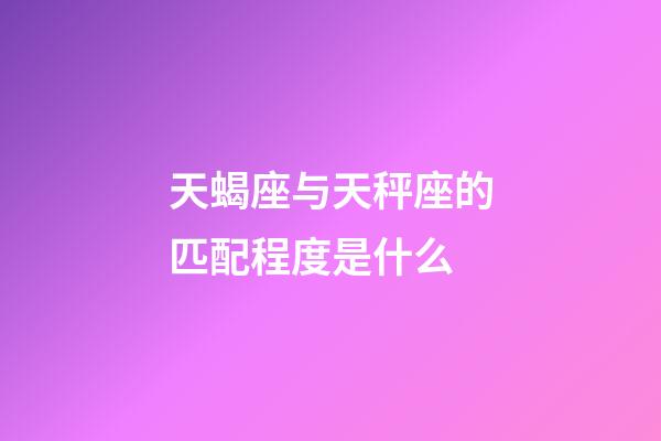 天蝎座与天秤座的匹配程度是什么-第1张-星座运势-玄机派