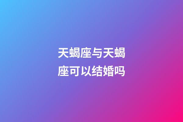 天蝎座与天蝎座可以结婚吗-第1张-星座运势-玄机派