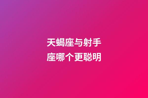 天蝎座与射手座哪个更聪明-第1张-星座运势-玄机派