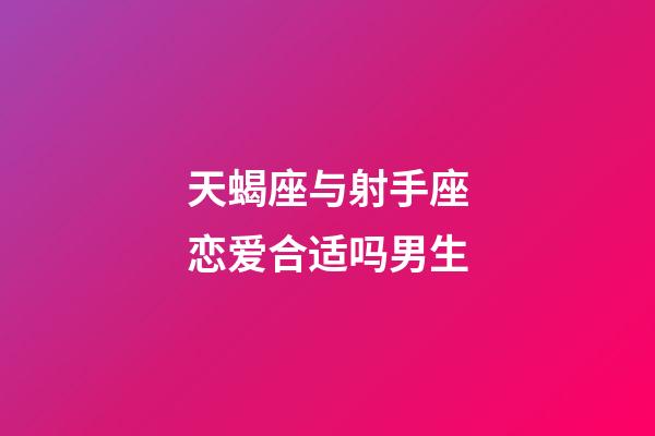 天蝎座与射手座恋爱合适吗男生-第1张-星座运势-玄机派